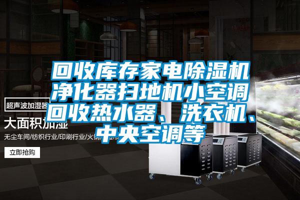 回收庫(kù)存家電除濕機(jī)凈化器掃地機(jī)小空調(diào)回收熱水器、洗衣機(jī)、中央空調(diào)等