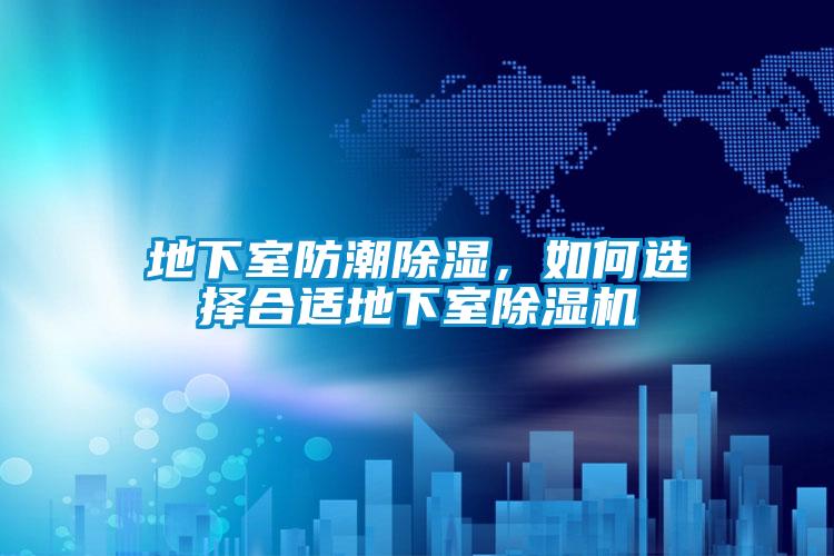 地下室防潮除濕，如何選擇合適地下室除濕機(jī)