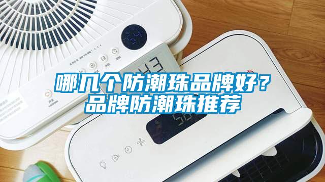 哪幾個(gè)防潮珠品牌好？品牌防潮珠推薦