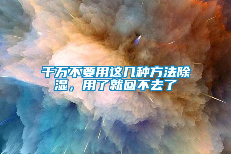 千萬不要用這幾種方法除濕，用了就回不去了