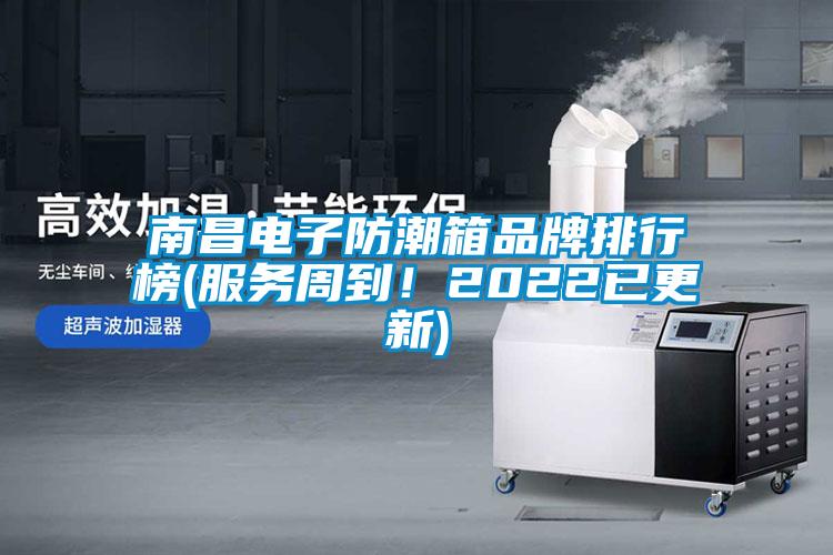 南昌電子防潮箱品牌排行榜(服務(wù)周到！2022已更新)