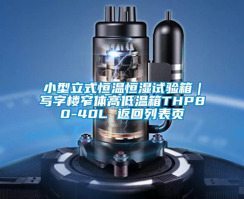 小型立式恒溫恒濕試驗(yàn)箱|寫字樓窄體高低溫箱THP80-40L 返回列表頁