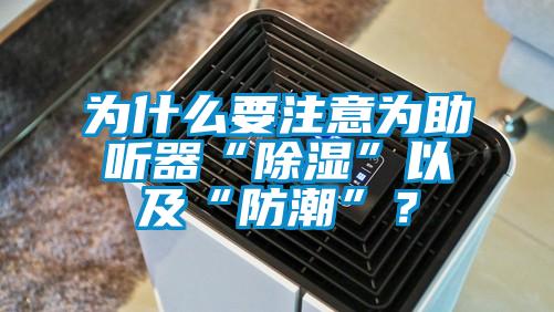 為什么要注意為助聽器“除濕”以及“防潮”？