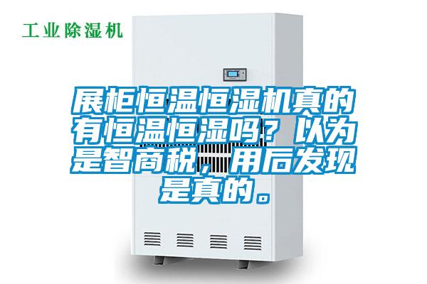 展柜恒溫恒濕機真的有恒溫恒濕嗎？以為是智商稅，用后發(fā)現(xiàn)是真的。
