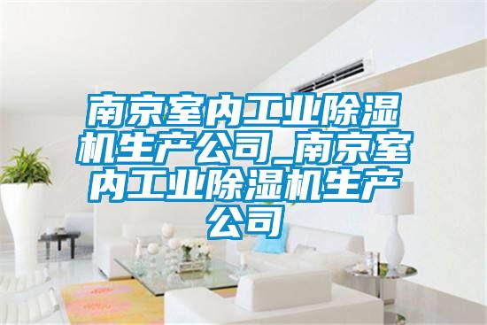 南京室內工業(yè)除濕機生產公司_南京室內工業(yè)除濕機生產公司