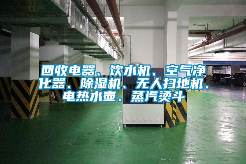 回收電器、飲水機、空氣凈化器、除濕機、無人掃地機、電熱水壺、蒸汽燙斗