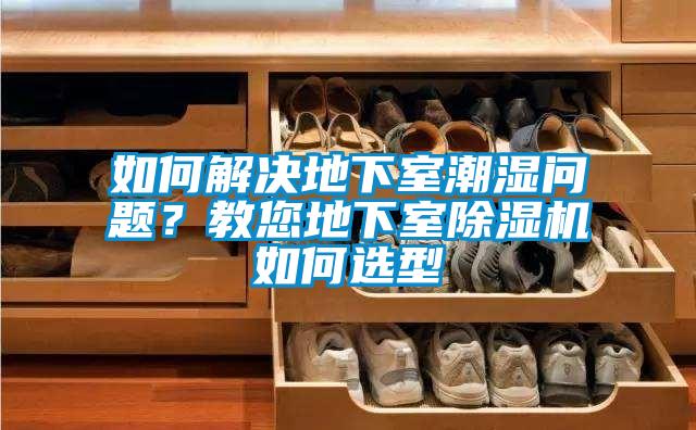 如何解決地下室潮濕問題？教您地下室除濕機(jī)如何選型