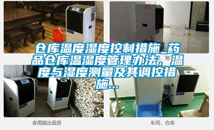 倉(cāng)庫(kù)溫度濕度控制措施_藥品倉(cāng)庫(kù)溫濕度管理辦法，溫度與濕度測(cè)量及其調(diào)控措施...
