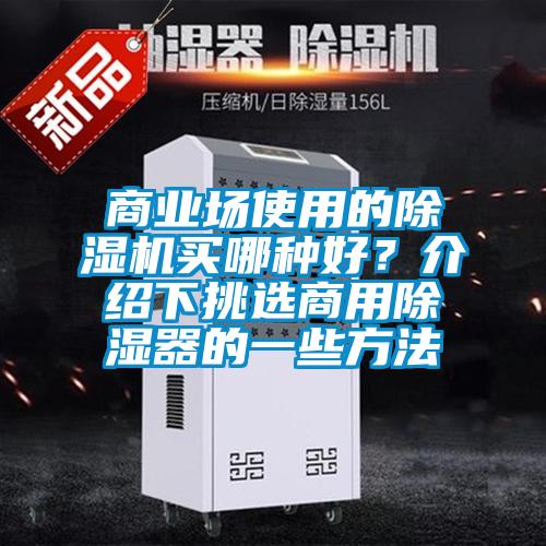 商業(yè)場使用的除濕機(jī)買哪種好？介紹下挑選商用除濕器的一些方法