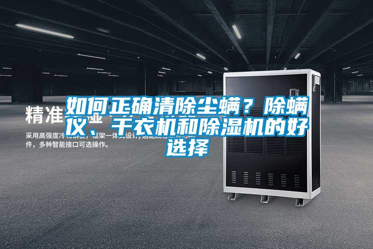 如何正確清除塵螨？除螨儀、干衣機(jī)和除濕機(jī)的好選擇