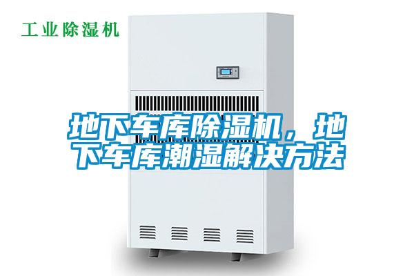 地下車(chē)庫(kù)除濕機(jī)，地下車(chē)庫(kù)潮濕解決方法