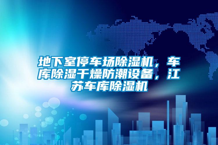 地下室停車場除濕機，車庫除濕干燥防潮設備，江蘇車庫除濕機