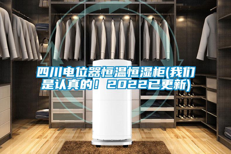 四川電位器恒溫恒濕柜(我們是認真的！2022已更新)