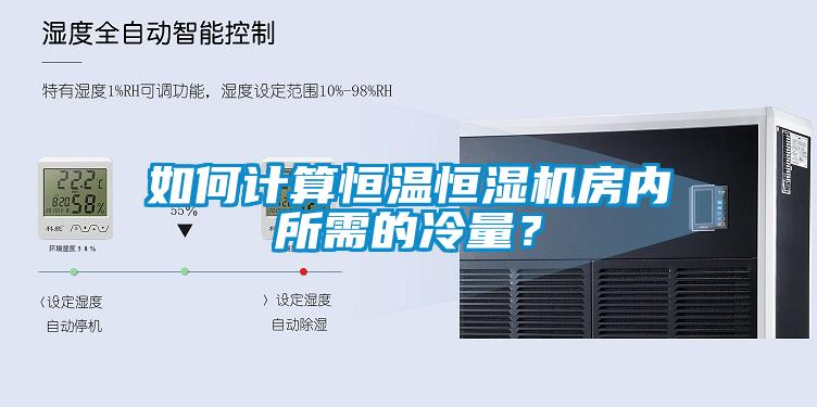 如何計(jì)算恒溫恒濕機(jī)房?jī)?nèi)所需的冷量？