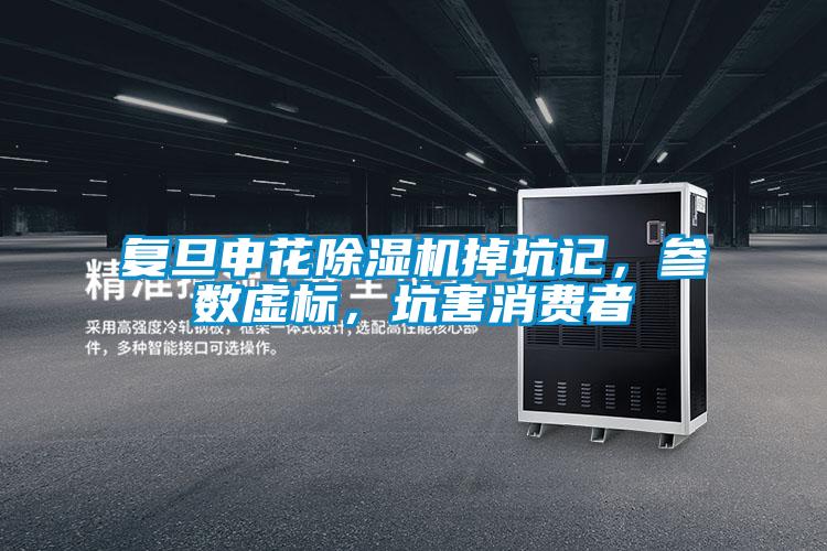 復旦申花除濕機掉坑記，參數(shù)虛標，坑害消費者