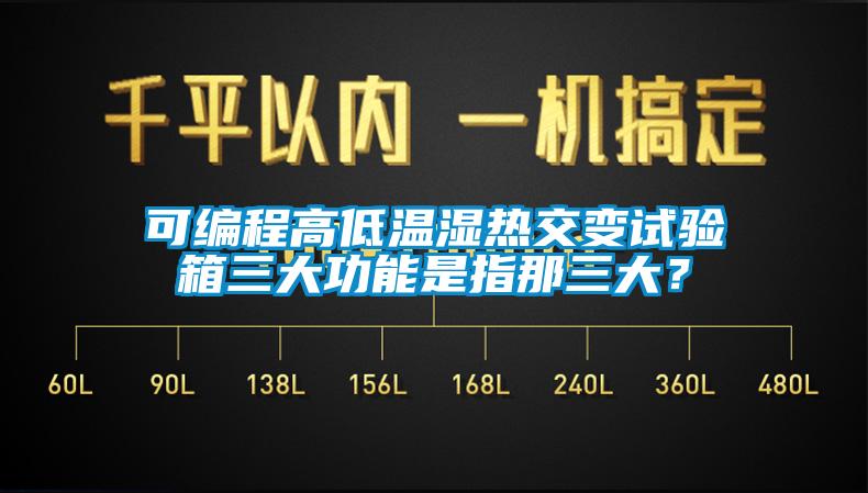可編程高低溫濕熱交變?cè)囼?yàn)箱三大功能是指那三大？