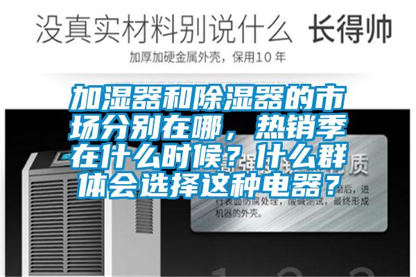 加濕器和除濕器的市場(chǎng)分別在哪，熱銷季在什么時(shí)候？什么群體會(huì)選擇這種電器？