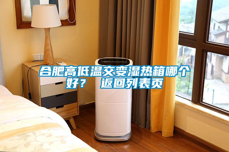 合肥高低溫交變濕熱箱哪個(gè)好？ 返回列表頁(yè)