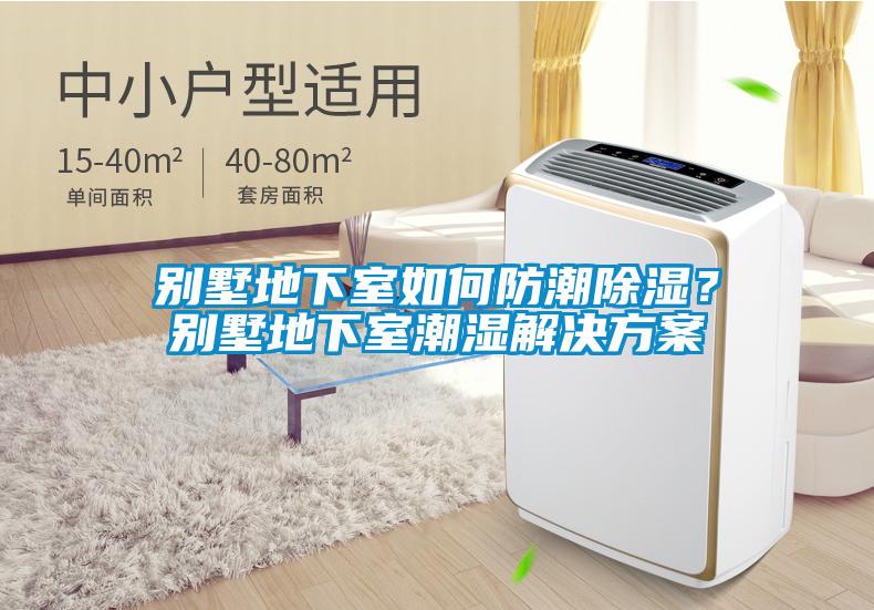 別墅地下室如何防潮除濕？別墅地下室潮濕解決方案