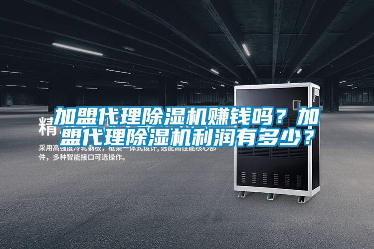 加盟代理除濕機(jī)賺錢(qián)嗎？加盟代理除濕機(jī)利潤(rùn)有多少？