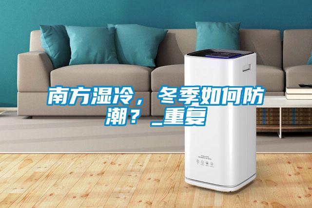 南方濕冷，冬季如何防潮？_重復(fù)