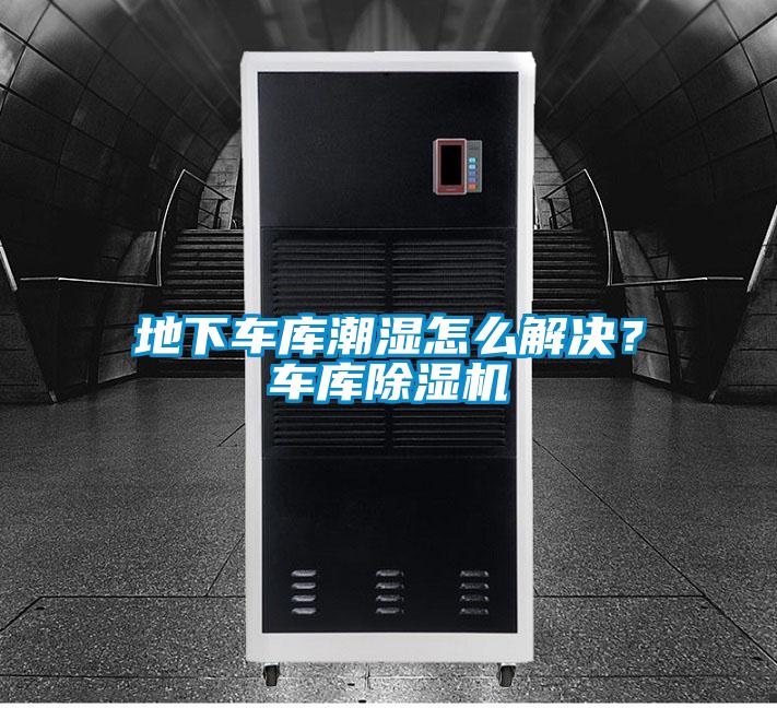 地下車庫潮濕怎么解決？車庫除濕機