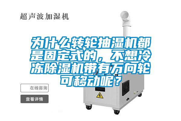 為什么轉(zhuǎn)輪抽濕機(jī)都是固定式的，不想冷凍除濕機(jī)帶有萬向輪可移動(dòng)呢？