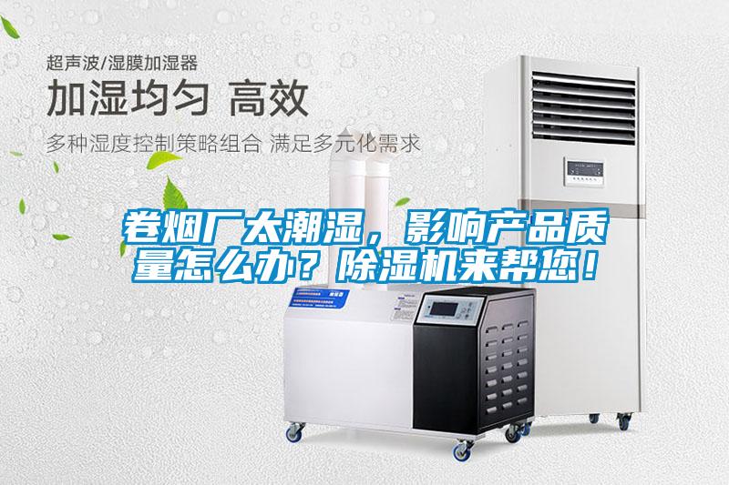卷煙廠太潮濕，影響產(chǎn)品質(zhì)量怎么辦？除濕機(jī)來幫您！