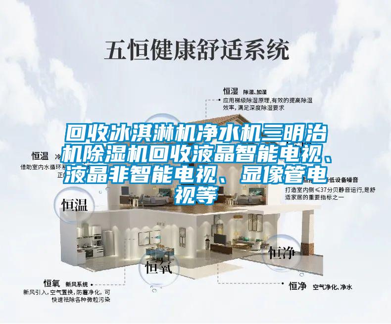回收冰淇淋機凈水機三明治機除濕機回收液晶智能電視、液晶非智能電視、顯像管電視等