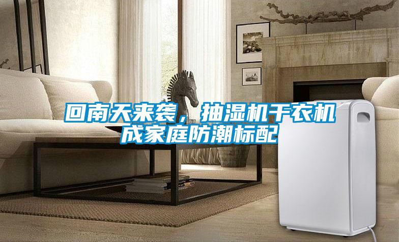回南天來襲，抽濕機干衣機成家庭防潮標配