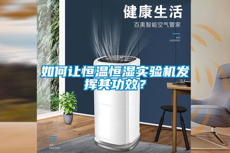 如何讓恒溫恒濕實驗機發(fā)揮其功效？