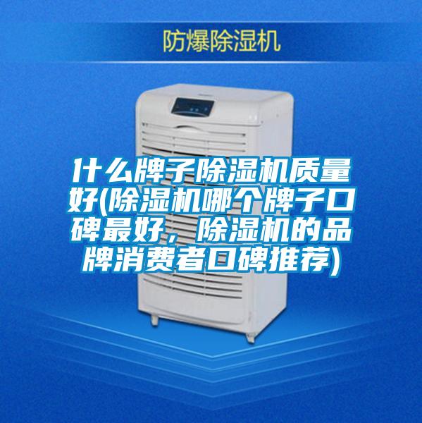 什么牌子除濕機(jī)質(zhì)量好(除濕機(jī)哪個(gè)牌子口碑最好，除濕機(jī)的品牌消費(fèi)者口碑推薦)