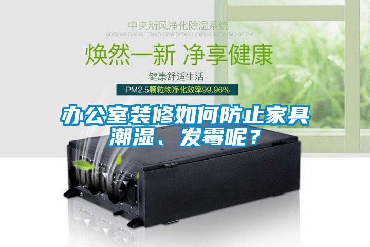 辦公室裝修如何防止家具潮濕、發(fā)霉呢？