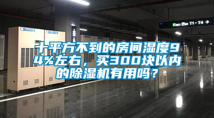 十平方不到的房間濕度94%左右，買300塊以內(nèi)的除濕機(jī)有用嗎？