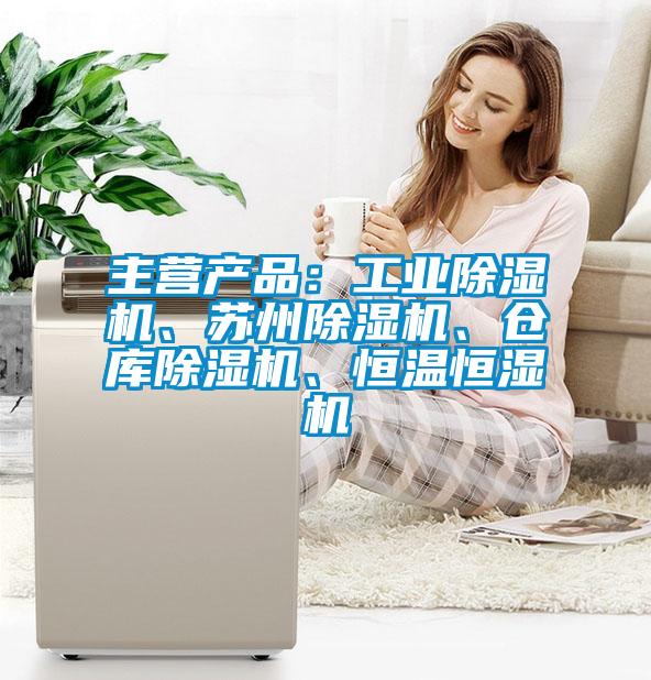 主營產(chǎn)品：工業(yè)除濕機、蘇州除濕機、倉庫除濕機、恒溫恒濕機