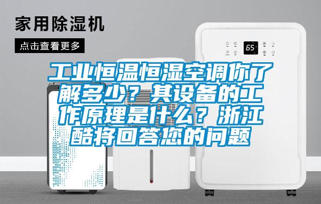工業(yè)恒溫恒濕空調(diào)你了解多少？其設備的工作原理是什么？浙江酷將回答您的問題