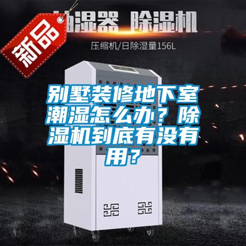 別墅裝修地下室潮濕怎么辦？除濕機(jī)到底有沒有用？