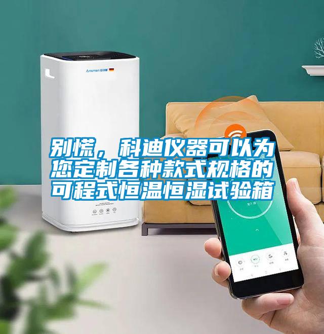別慌，科迪儀器可以為您定制各種款式規(guī)格的可程式恒溫恒濕試驗箱