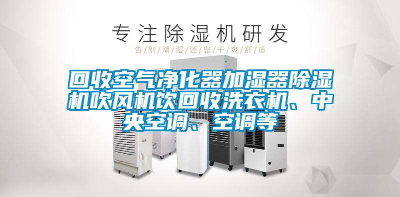 回收空氣凈化器加濕器除濕機(jī)吹風(fēng)機(jī)飲回收洗衣機(jī)、中央空調(diào)、空調(diào)等