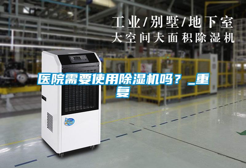 醫(yī)院需要使用除濕機(jī)嗎？_重復(fù)