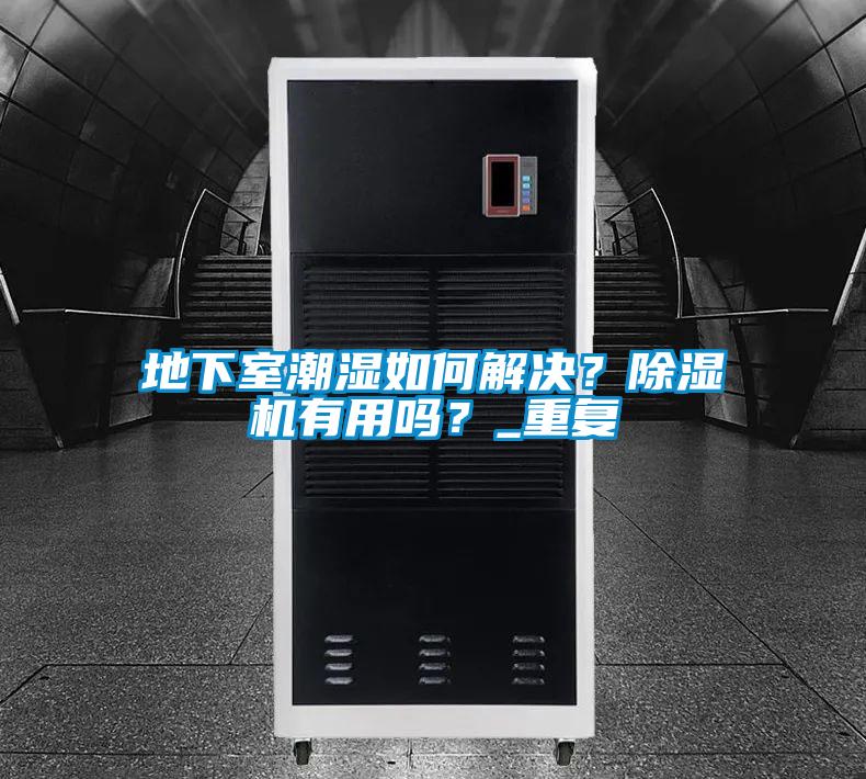 地下室潮濕如何解決？除濕機有用嗎？_重復