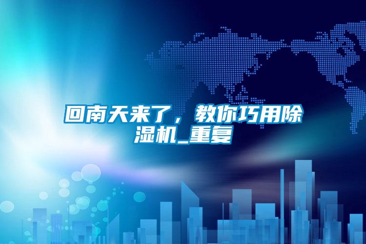 回南天來了，教你巧用除濕機(jī)_重復(fù)