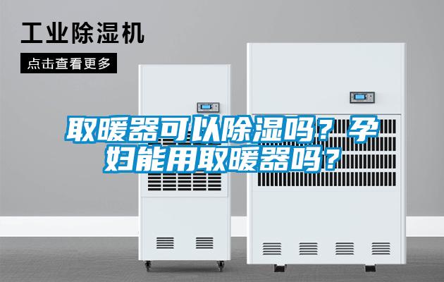 取暖器可以除濕嗎？孕婦能用取暖器嗎？