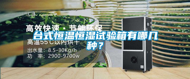 臺式恒溫恒濕試驗箱有哪幾種？