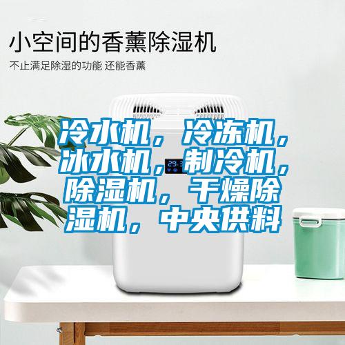 冷水機(jī)，冷凍機(jī)，冰水機(jī)，制冷機(jī)，除濕機(jī)，干燥除濕機(jī)，中央供料