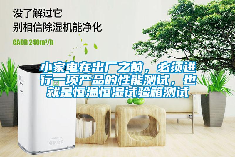 小家電在出廠(chǎng)之前，必須進(jìn)行一項(xiàng)產(chǎn)品的性能測(cè)試，也就是恒溫恒濕試驗(yàn)箱測(cè)試