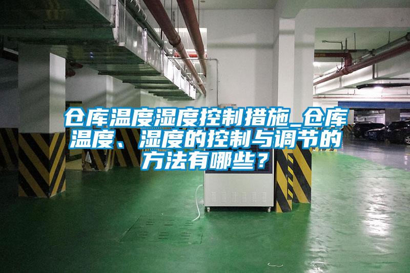 倉庫溫度濕度控制措施_倉庫溫度、濕度的控制與調(diào)節(jié)的方法有哪些？