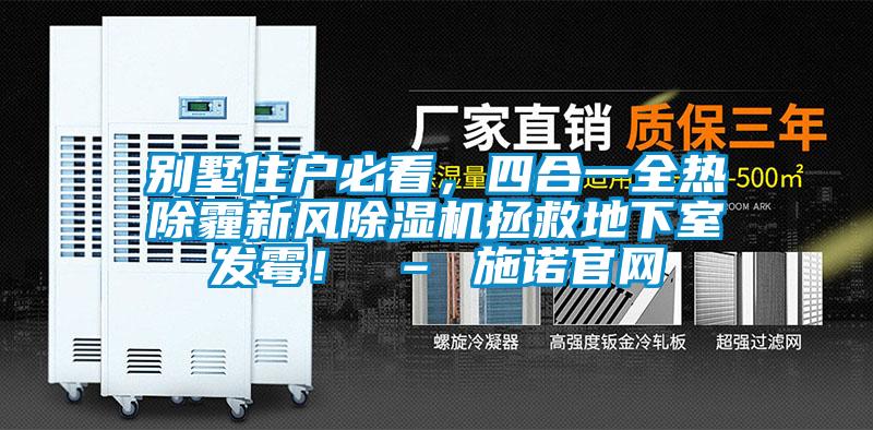 別墅住戶必看，四合一全熱除霾新風(fēng)除濕機(jī)拯救地下室發(fā)霉！ – 施諾官網(wǎng)