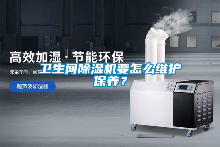 衛(wèi)生間除濕機(jī)要怎么維護(hù)保養(yǎng)？