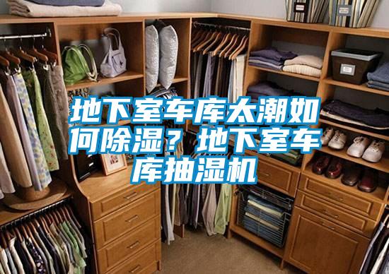 地下室車庫太潮如何除濕？地下室車庫抽濕機